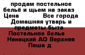 продам постельное бельё и щьем на заказ › Цена ­ 1 700 - Все города Домашняя утварь и предметы быта » Постельное белье   . Ненецкий АО,Верхняя Пеша д.